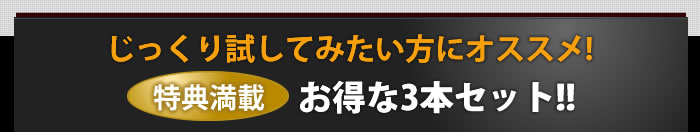 じっくり試してみたい方にオススメ！特典満載お得な3本セット!!