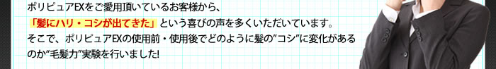 ポリピュアEXをご愛用頂いているお客様から、「髪にハリ・コシが出てきた」という喜びの声を多くいただいています。そこで、ポリピュアEXの使用前・使用後でどのように髪のコシに変化があるのか毛髪力実験を行いました!