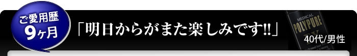 「明日からがまた楽しみです!!」ご愛用歴9ヶ月40代男性