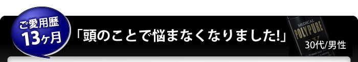 「頭のことで悩まなくなりました！」ご愛用歴13ヶ月30代男性