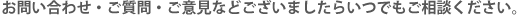 お問い合わせ・ご質問・ご意見などございましたらいつでもご相談ください。
